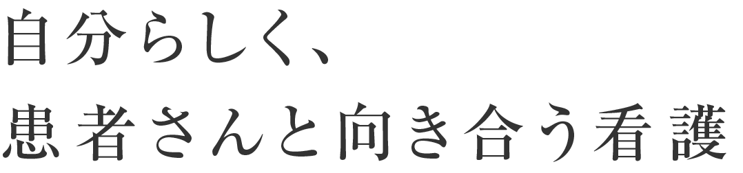 自分らしく、患者さんと向き合う看護